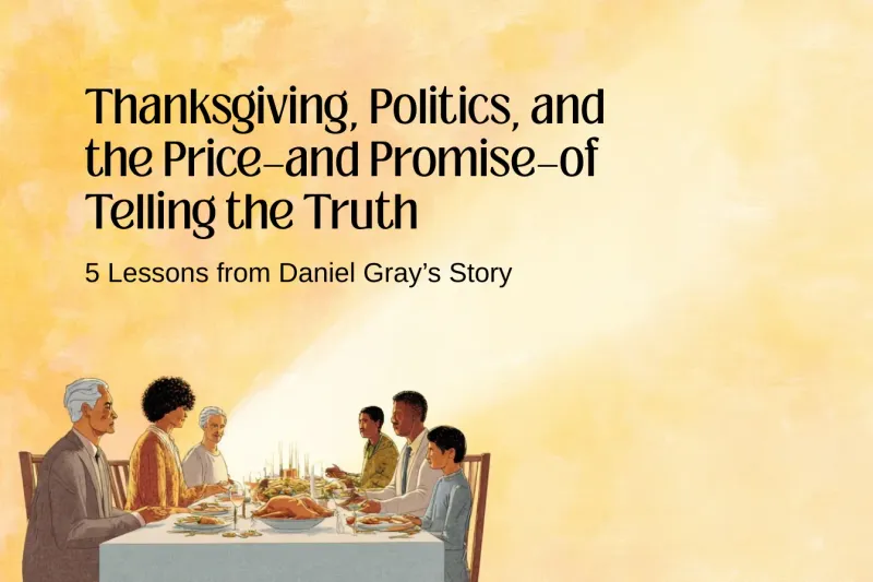 Thanksgiving, Politics, and the Price—and Promise—of Telling the Truth: 5 Lessons from Daniel Gray’s Story